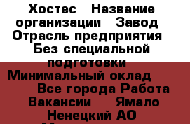 Хостес › Название организации ­ Завод › Отрасль предприятия ­ Без специальной подготовки › Минимальный оклад ­ 22 000 - Все города Работа » Вакансии   . Ямало-Ненецкий АО,Муравленко г.